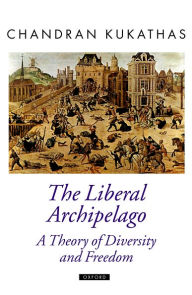 Title: The Liberal Archipelago: A Theory of Diversity and Freedom, Author: Chandran Kukathas