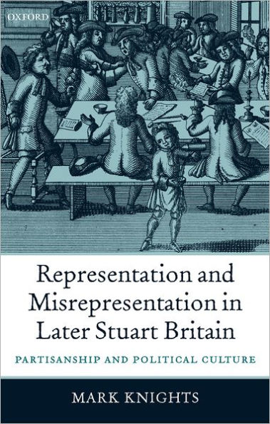 Representation and Misrepresentation in Later Stuart Britain: Partisanship and Political Culture