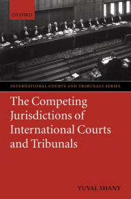 Title: The Competing Jurisdictions of International Courts and Tribunals / Edition 3, Author: Yuval Shany