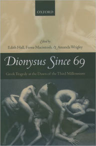 Title: Dionysus since 69: Greek Tragedy at the Dawn of the Third Millennium, Author: Edith Hall