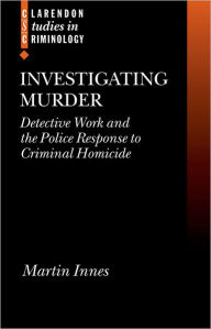 Title: Investigating Murder: Detective Work and the Police Response to Criminal Homicide, Author: Martin Innes