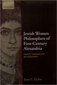 Title: Jewish Women Philosophers of First-Century Alexandria: Philo's 'Therapeutae' Reconsidered, Author: Joan E. Taylor