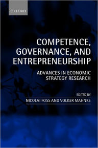 Title: Competence, Governance, and Entrepreneurship: Advances in Economic Strategy Research, Author: Nicolai Foss