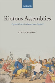 Title: Riotous Assemblies: Popular Protest in Hanoverian England, Author: Adrian Randall