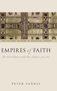 Title: Empires of Faith: The Fall of Rome to the Rise of Islam, 500-700, Author: Peter Sarris