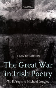 Title: The Great War in Irish Poetry: W. B. Yeats to Michael Longley, Author: Fran Brearton