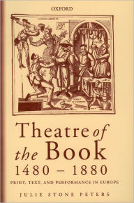 Title: Theatre of the Book, 1480-1880: Print, Text and Performance in Europe, Author: Julie Stone Peters