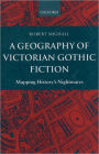 A Geography of Victorian Gothic Fiction: Mapping History's Nightmares