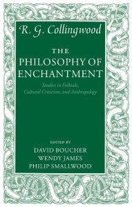 Title: The Philosophy of Enchantment: Studies in Folktale, Cultural Criticism, and Anthropology, Author: R. G. Collingwood