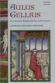 Title: Aulus Gellius: An Antonine Scholar and His Achievement, Author: Leofranc Holford-Strevens