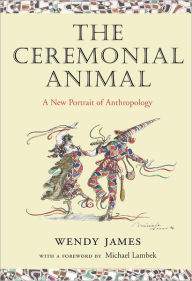 Title: The Ceremonial Animal: A New Portrait of Anthropology, Author: Wendy James