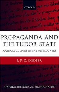 Title: Propaganda and the Tudor State: Political Culture in the Westcountry, Author: J. P. D. Cooper