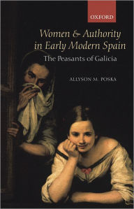 Title: Women and Authority in Early Modern Spain: The Peasants of Galicia, Author: Allyson M. Poska