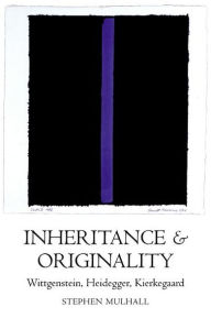 Title: Inheritance and Originality: Wittgenstein, Heidegger, Kierkegaard, Author: Stephen Mulhall