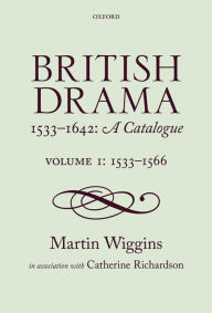 Title: British Drama 1533-1642: A Catalogue: Volume I: 1533-1566, Author: Martin Wiggins