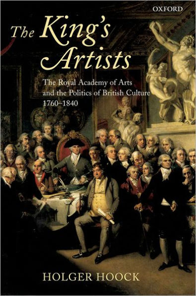 The King's Artists: The Royal Academy of Arts and the Politics of British Culture 1760-1840