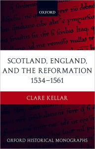 Title: Scotland, England, and the Reformation 1534-1561, Author: Clare Kellar