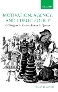 Title: Motivation, Agency, and Public Policy: Of Knights and Knaves, Pawns and Queens / Edition 1, Author: Julian Le Grand