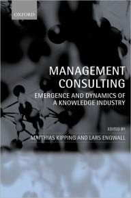 Title: Management Consulting: Emergence and Dynamics of a Knowledge Industry, Author: Matthias Kipping