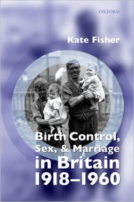 Title: Birth Control, Sex, and Marriage in Britain 1918-1960, Author: Kate Fisher