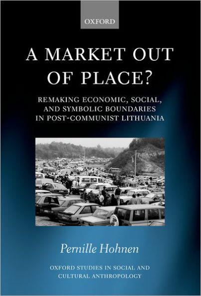 A Market out of Place?: Remaking Economic, Social, and Symbolic Boundaries in Post-Communist Lithuania