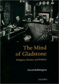 Title: The Mind of Gladstone: Religion, Homer, and Politics, Author: David W. Bebbington
