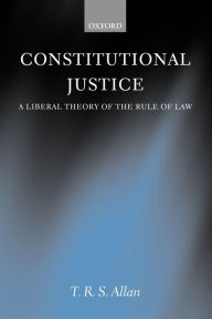 Title: Constitutional Justice: A Liberal Theory of the Rule of Law, Author: T. R. S. Allan