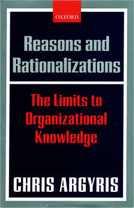 Title: Reasons and Rationalizations: The Limits to Organizational Knowledge / Edition 1, Author: Chris Argyris