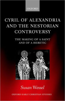 Cyril Of Alexandria And The Nestorian Controversy The Making Of A