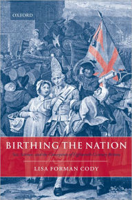 Title: Birthing the Nation: Sex, Science, and the Conception of Eighteenth-Century Britons, Author: Lisa Forman Cody