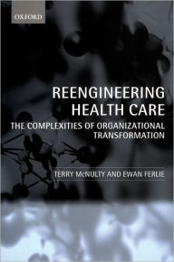 Title: Reeingineering Health Care: The Complexities of Organizational Transformation, Author: Terry McNulty