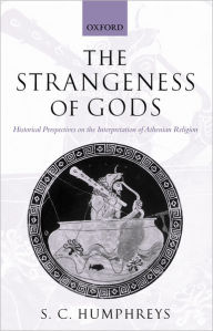 Title: The Strangeness of Gods: Historical Perspectives on the Interpretation of Athenian Religion, Author: S. C. Humphreys