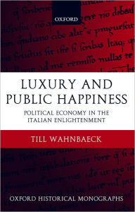 Title: Luxury and Public Happiness in the Italian Enlightenment, Author: Till Wahnbaeck