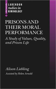 Title: Prisons and Their Moral Performance: A Study of Values, Quality, and Prison Life, Author: Alison Liebling