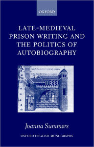 Title: Late-Medieval Prison Writing and the Politics of Autobiography, Author: Joanna Summers
