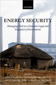 Title: Energy Security: Managing Risk in a Dynamic Legal and Regulatory Environment, Author: Barry Barton