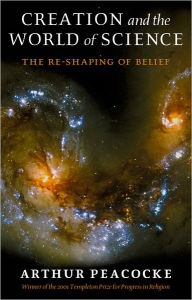 Title: Creation and the World of Science: The Re-Shaping of Belief / Edition 2, Author: Arthur Peacocke