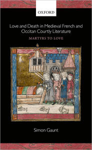 Title: Love and Death in Medieval French and Occitan Courtly Literature: Martyrs to Love, Author: Simon Gaunt