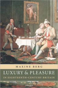 Title: Luxury and Pleasure in Eighteenth-Century Britain / Edition 1, Author: Maxine Berg