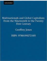 Title: Multinationals and Global Capitalism: From the Nineteenth to the Twenty-first Century / Edition 1, Author: Geoffrey Jones