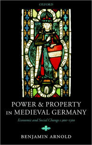 Title: Power and Property in Medieval Germany: Economic and Social Change c.900-1300, Author: Benjamin Arnold