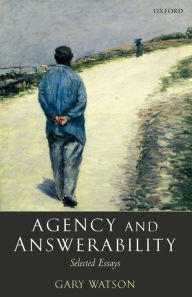 Title: Agency and Answerability: Selected Essays / Edition 1, Author: Gary Watson