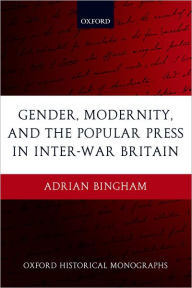 Title: Gender, Modernity, and the Popular Press in Inter-War Britain, Author: Adrian Bingham
