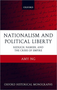 Title: Nationalism and Political Liberty: Redlich, Namier, and the Crisis of Empire, Author: Amy Ng