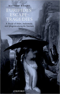 Title: Euripides' Escape-Tragedies: A Study of Helen, Andromeda, and Iphigenia among the Taurians, Author: Matthew Wright