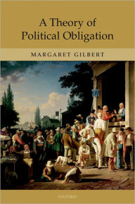 Title: A Theory of Political Obligation: Membership, Commitment, and the Bonds of Society, Author: Margaret Gilbert