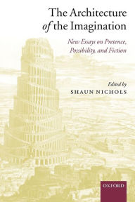 Title: The Architecture of the Imagination: New Essays on Pretence, Possibility, and Fiction / Edition 1, Author: Shaun Nichols