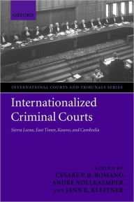 Title: Internationalized Criminal Courts: Sierra Leone, East Timor, Kosovo, and Cambodia, Author: Cesare P. R. Romano