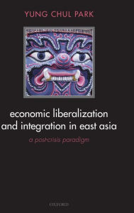 Title: Economic Liberalization and Integration in East Asia: A Post-Crisis Paradigm, Author: Yung Chul Park
