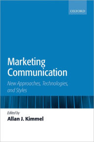 Title: Marketing Communication: New Approaches, Technologies, and Styles, Author: Allan J. Kimmel